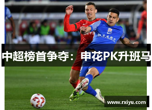 中超榜首争夺：申花PK升班马